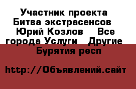 Участник проекта “Битва экстрасенсов“- Юрий Козлов. - Все города Услуги » Другие   . Бурятия респ.